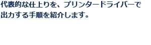 代表的な仕上りを、プリンタードライバーで出力する手順を紹介します。