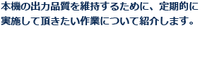 本機の出力品質を維持するために、定期的に実施して頂きたい作業について紹介します。